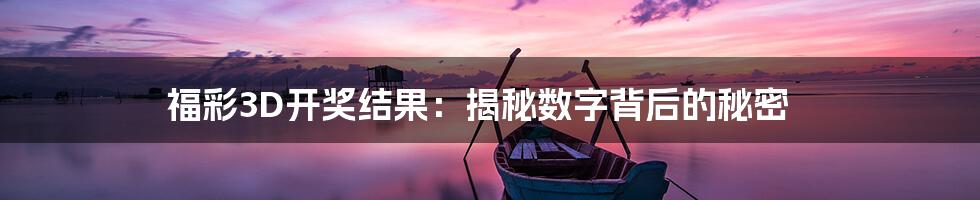 福彩3D开奖结果:揭秘数字背后的秘密