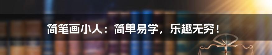 简笔画小人:简单易学,乐趣无穷!