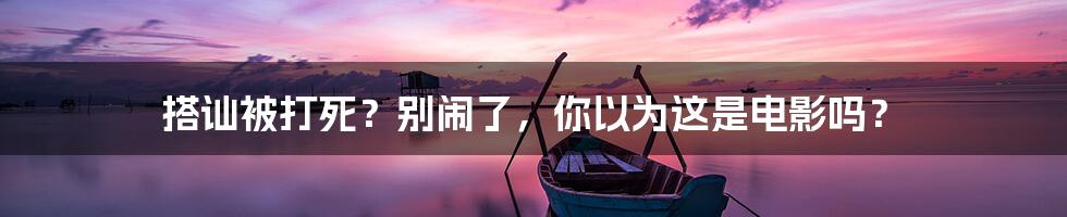 搭讪被打死?别闹了,你以为这是电影吗?