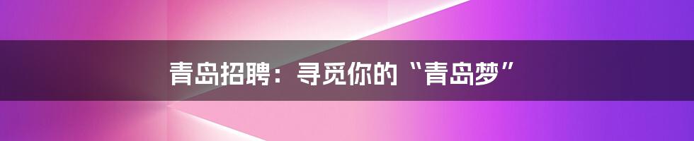 青岛招聘:寻觅你的“青岛梦”