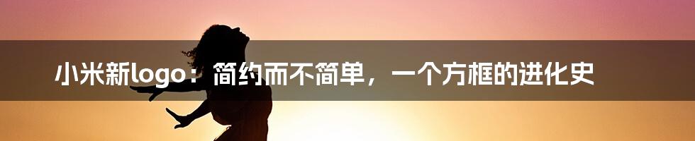 小米新logo：简约而不简单，一个方框的进化史