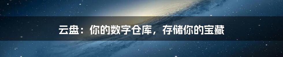 云盘:你的数字仓库,存储你的宝藏