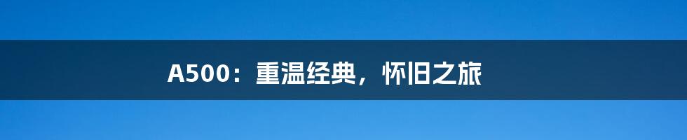 A500:重温经典,怀旧之旅
