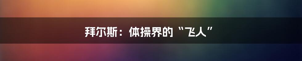 拜尔斯：体操界的“飞人”