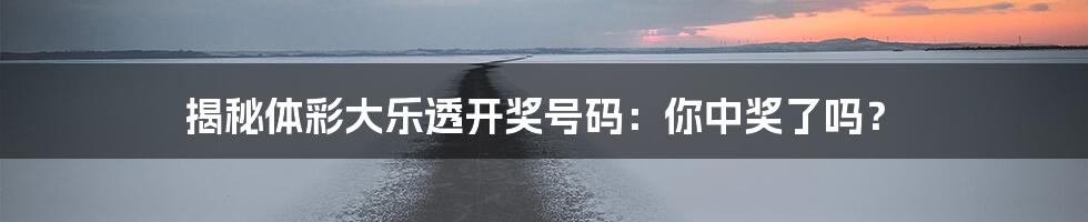 揭秘体彩大乐透开奖号码:你中奖了吗?