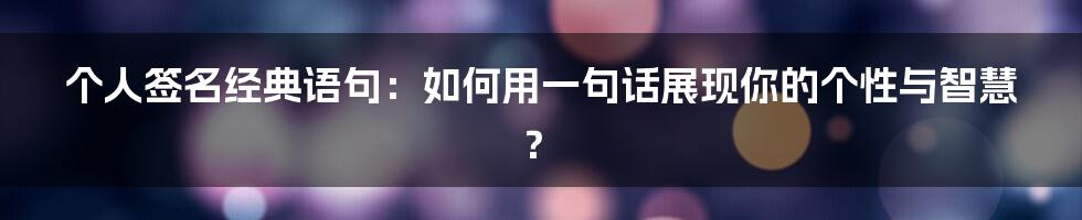 个人签名经典语句:如何用一句话展现你的个性与智慧?