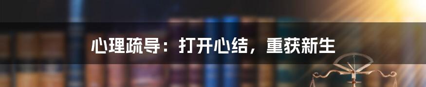 心理疏导:打开心结,重获新生