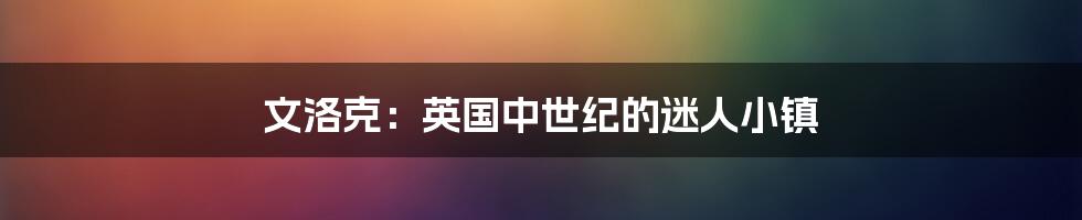 文洛克：英国中世纪的迷人小镇
