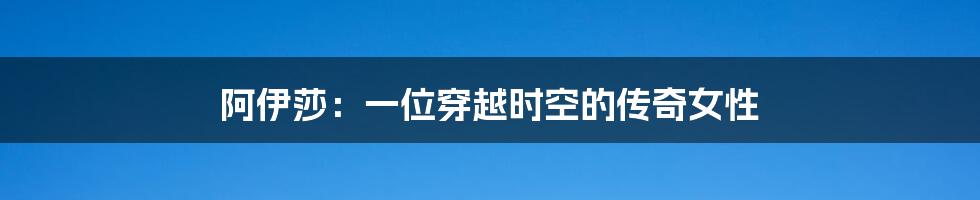 阿伊莎:一位穿越时空的传奇女性