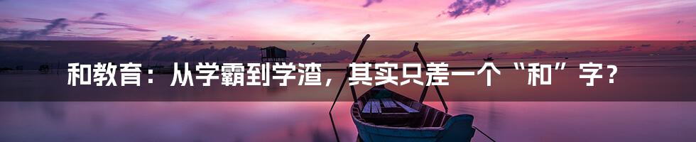和教育：从学霸到学渣，其实只差一个“和”字？