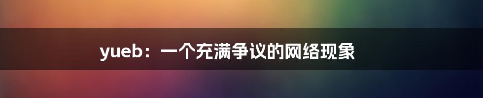yueb:一个充满争议的网络现象