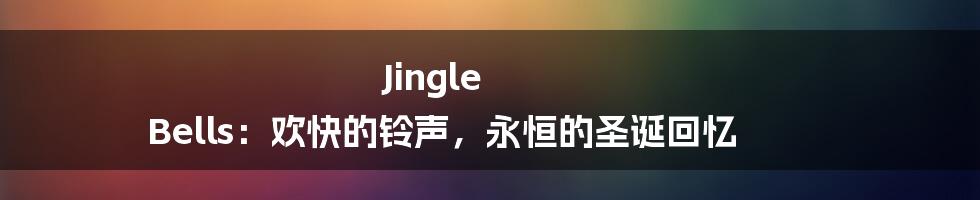 Jingle Bells：欢快的铃声，永恒的圣诞回忆