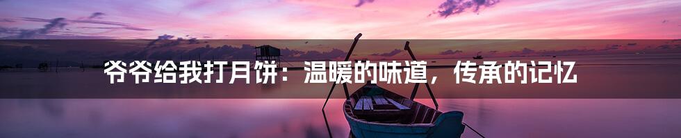爷爷给我打月饼：温暖的味道，传承的记忆