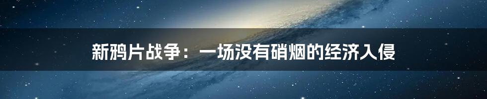 新鸦片战争:一场没有硝烟的经济入侵