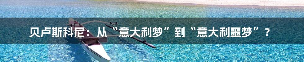 贝卢斯科尼：从“意大利梦”到“意大利噩梦”？