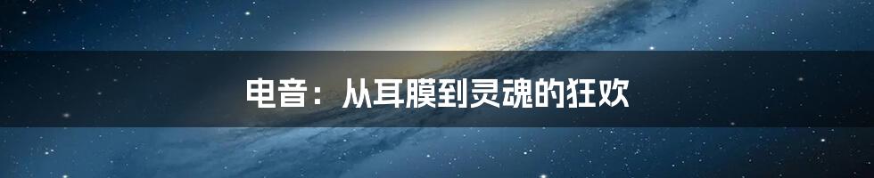电音:从耳膜到灵魂的狂欢