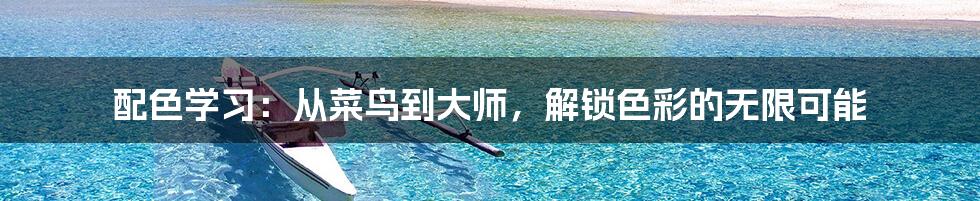 配色学习:从菜鸟到大师,解锁色彩的无限可能