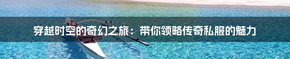 穿越时空的奇幻之旅:带你领略传奇私服的魅力