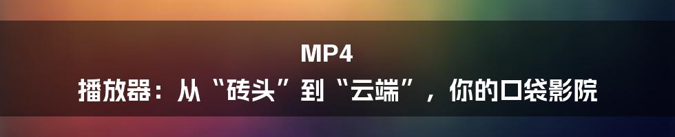 MP4 播放器:从“砖头”到“云端”,你的口袋影院