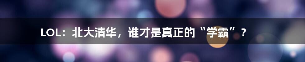 LOL:北大清华,谁才是真正的“学霸”?