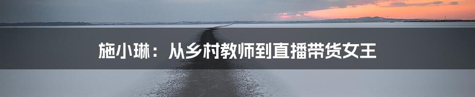 施小琳:从乡村教师到直播带货女王