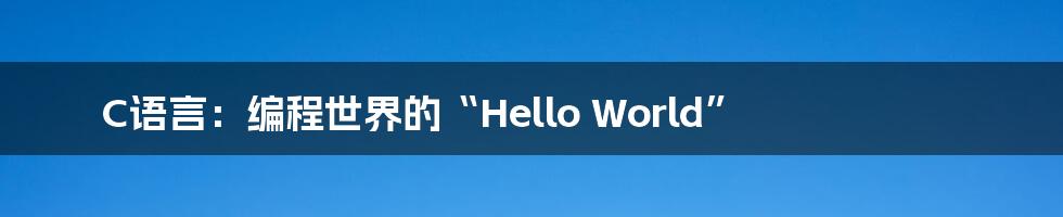 C语言：编程世界的“Hello World”