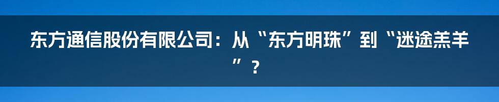 东方通信股份有限公司:从“东方明珠”到“迷途羔羊”?