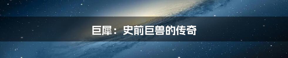 巨犀：史前巨兽的传奇