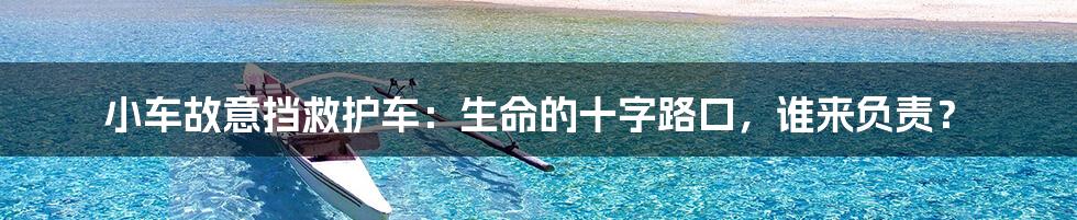 小车故意挡救护车:生命的十字路口,谁来负责?