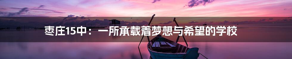 枣庄15中：一所承载着梦想与希望的学校