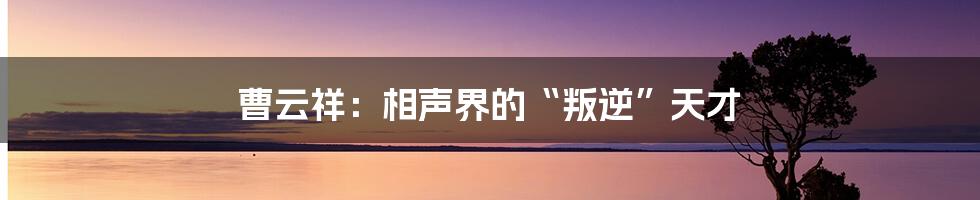 曹云祥:相声界的“叛逆”天才