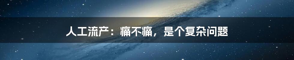 人工流产:痛不痛,是个复杂问题