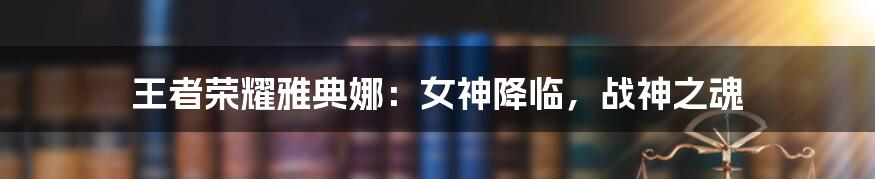 王者荣耀雅典娜:女神降临,战神之魂