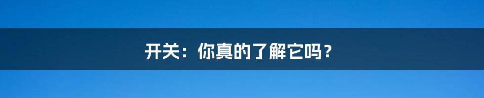 开关:你真的了解它吗?
