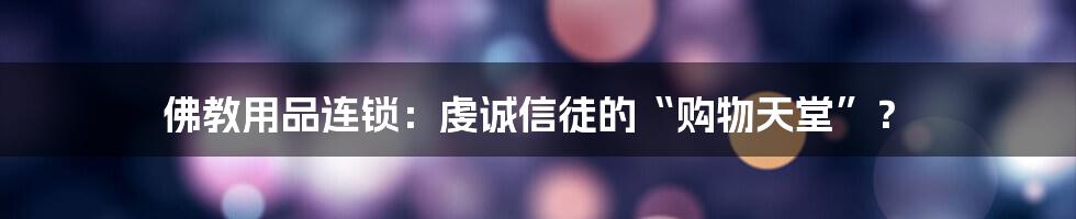 佛教用品连锁:虔诚信徒的“购物天堂”?