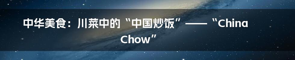 中华美食:川菜中的“中国炒饭”——“China Chow”