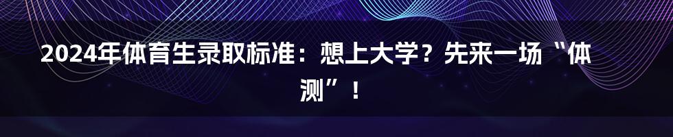 2024年体育生录取标准：想上大学？先来一场“体测”！
