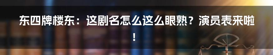 东四牌楼东:这剧名怎么这么眼熟?演员表来啦!