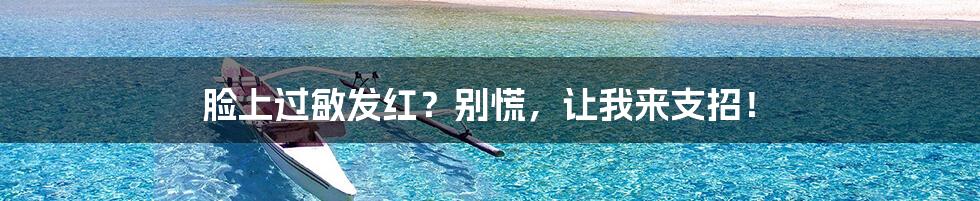 脸上过敏发红?别慌,让我来支招!