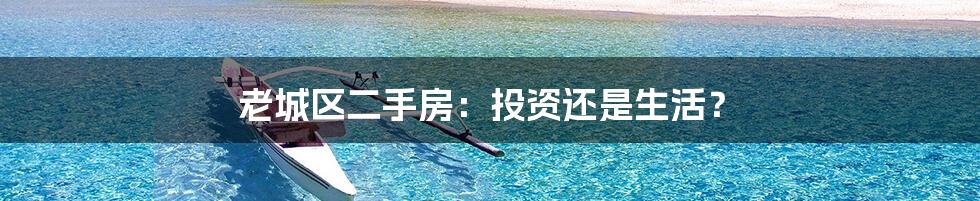 老城区二手房:投资还是生活?