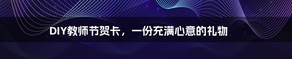 DIY教师节贺卡,一份充满心意的礼物