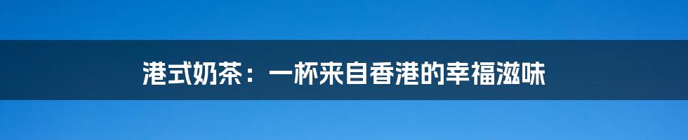 港式奶茶:一杯来自香港的幸福滋味