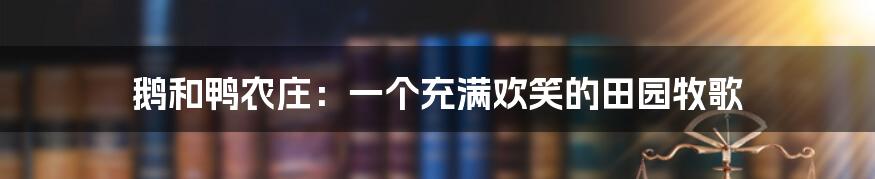 鹅和鸭农庄:一个充满欢笑的田园牧歌