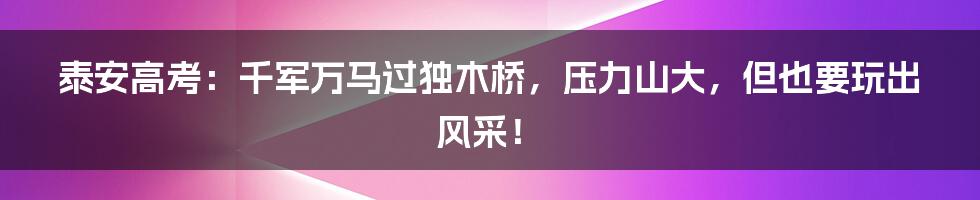 泰安高考:千军万马过独木桥,压力山大,但也要玩出风采!