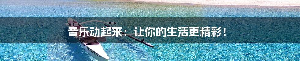 音乐动起来:让你的生活更精彩!