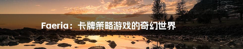 Faeria：卡牌策略游戏的奇幻世界