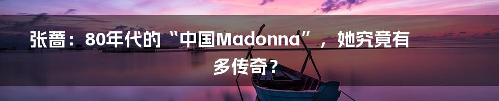 张蔷:80年代的“中国Madonna”,她究竟有多传奇?