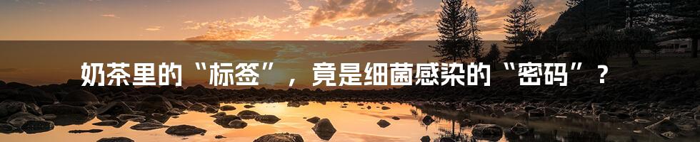 奶茶里的“标签”,竟是细菌感染的“密码”?