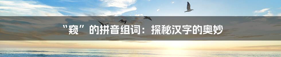 “窥”的拼音组词：探秘汉字的奥妙