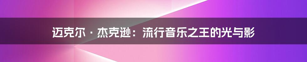 迈克尔·杰克逊：流行音乐之王的光与影